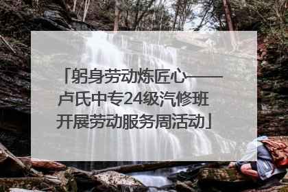 躬身劳动炼匠心——卢氏中专24级汽修班开展劳动服务周活动